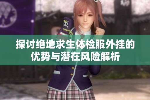 探讨绝地求生体检服外挂的优势与潜在风险解析