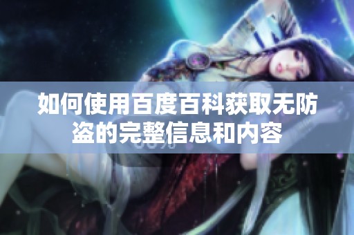 如何使用百度百科获取无防盗的完整信息和内容