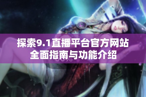 探索9.1直播平台官方网站全面指南与功能介绍