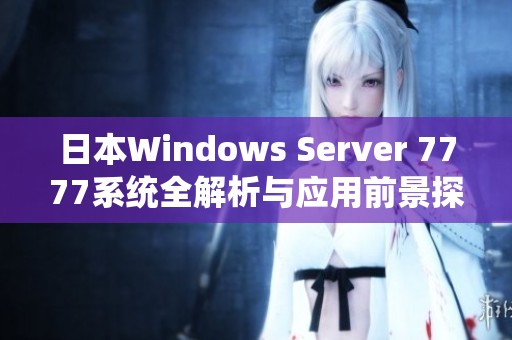 日本Windows Server 7777系统全解析与应用前景探讨