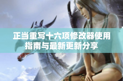 正当重写十六项修改器使用指南与最新更新分享