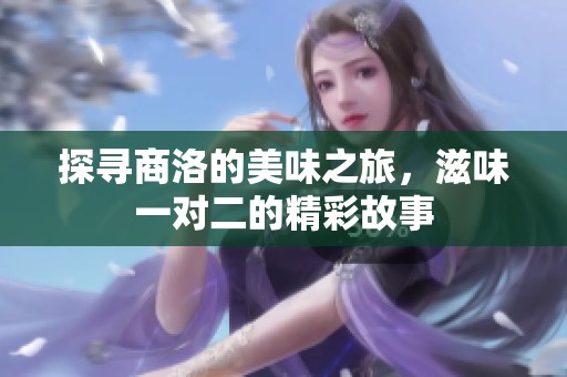 探寻商洛的美味之旅，滋味一对二的精彩故事