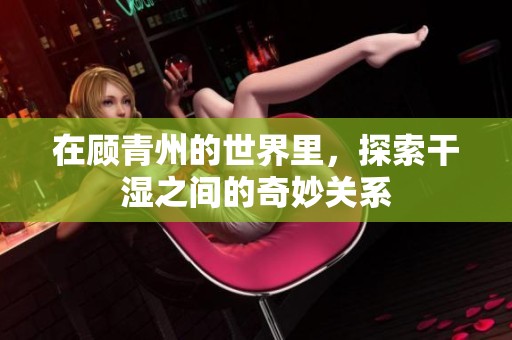 在顾青州的世界里，探索干湿之间的奇妙关系
