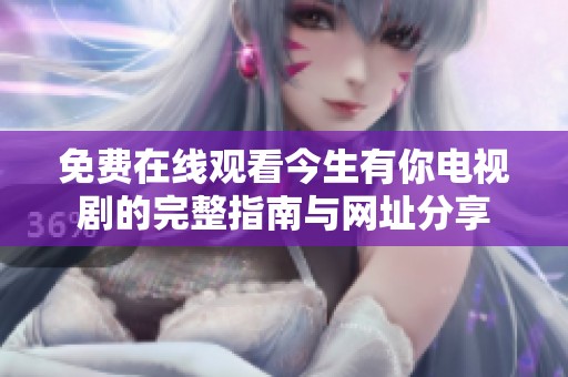 免费在线观看今生有你电视剧的完整指南与网址分享
