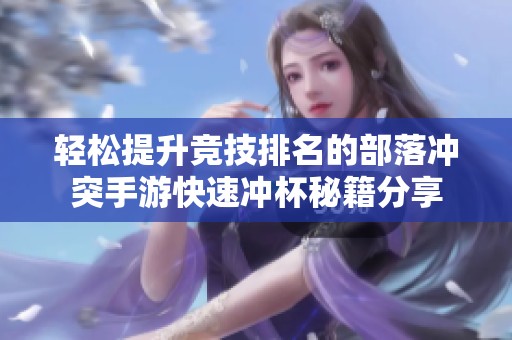 轻松提升竞技排名的部落冲突手游快速冲杯秘籍分享