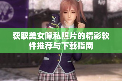 获取美女隐私照片的精彩软件推荐与下载指南