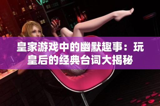 皇家游戏中的幽默趣事：玩皇后的经典台词大揭秘