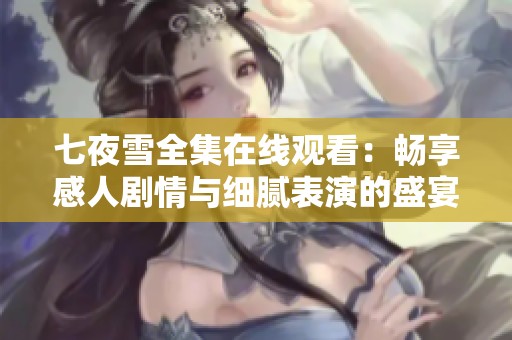 七夜雪全集在线观看：畅享感人剧情与细腻表演的盛宴
