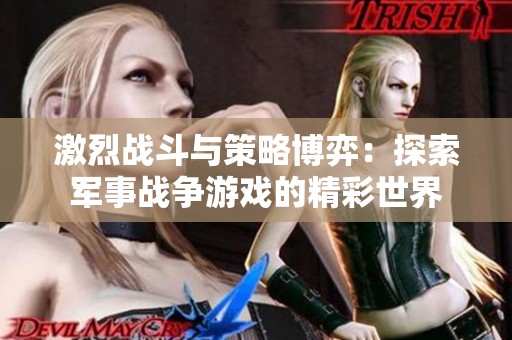 激烈战斗与策略博弈：探索军事战争游戏的精彩世界