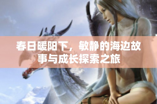 春日暖阳下，敏静的海边故事与成长探索之旅