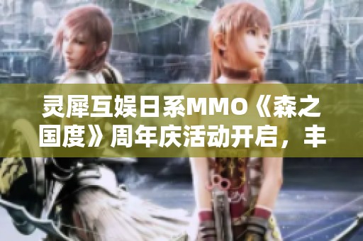 灵犀互娱日系MMO《森之国度》周年庆活动开启，丰厚福利与全新玩法请你体验