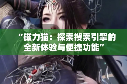 “磁力猫：探索搜索引擎的全新体验与便捷功能”