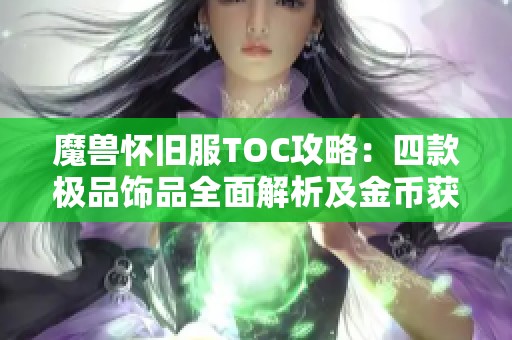 魔兽怀旧服TOC攻略：四款极品饰品全面解析及金币获取建议