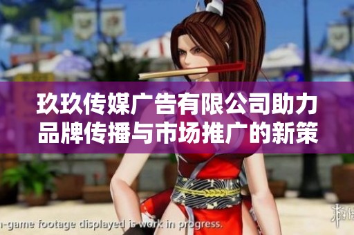 玖玖传媒广告有限公司助力品牌传播与市场推广的新策略探讨