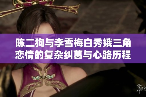 陈二狗与李雪梅白秀娥三角恋情的复杂纠葛与心路历程
