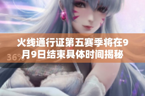 火线通行证第五赛季将在9月9日结束具体时间揭秘