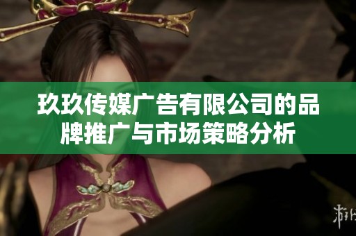 玖玖传媒广告有限公司的品牌推广与市场策略分析