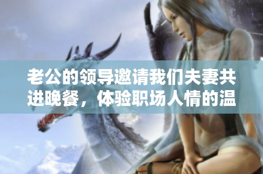 老公的领导邀请我们夫妻共进晚餐，体验职场人情的温暖