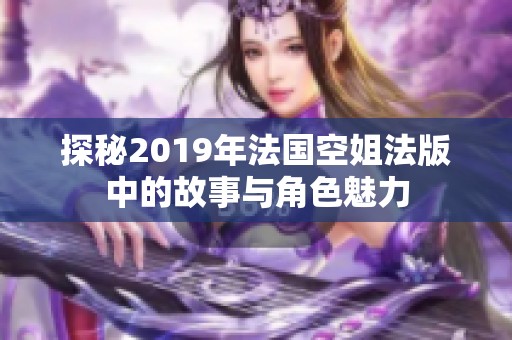 探秘2019年法国空姐法版中的故事与角色魅力