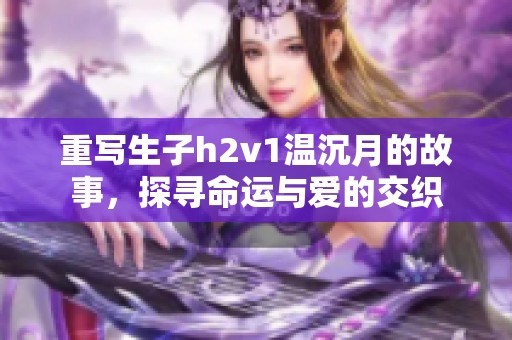 重写生子h2v1温沉月的故事，探寻命运与爱的交织