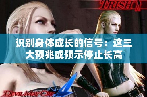 识别身体成长的信号：这三大预兆或预示停止长高