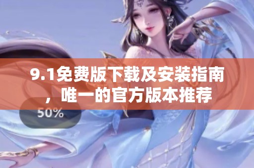 9.1免费版下载及安装指南，唯一的官方版本推荐