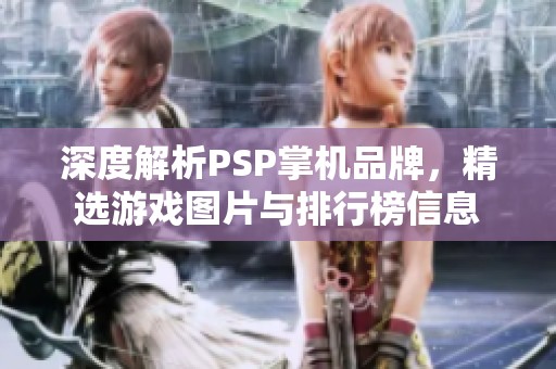 深度解析PSP掌机品牌，精选游戏图片与排行榜信息