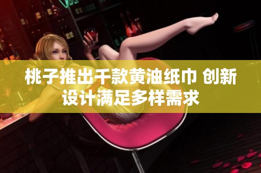 桃子推出千款黄油纸巾 创新设计满足多样需求
