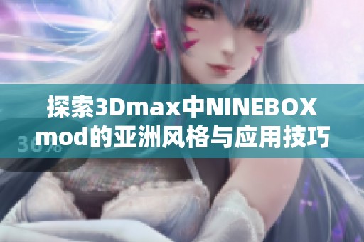 探索3Dmax中NINEBOXmod的亚洲风格与应用技巧