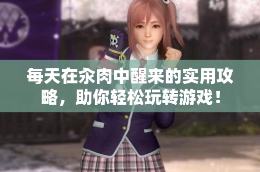 每天在汆肉中醒来的实用攻略，助你轻松玩转游戏！
