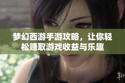 梦幻西游手游攻略，让你轻松赚取游戏收益与乐趣