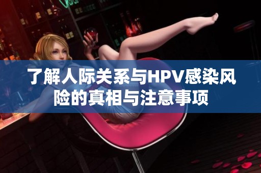 了解人际关系与HPV感染风险的真相与注意事项