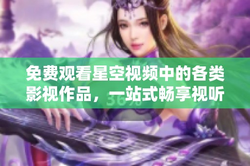 免费观看星空视频中的各类影视作品，一站式畅享视听盛宴