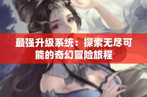 最强升级系统：探索无尽可能的奇幻冒险旅程