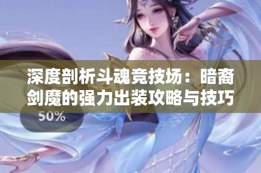 深度剖析斗魂竞技场：暗裔剑魔的强力出装攻略与技巧分享