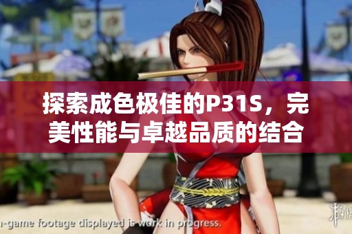 探索成色极佳的P31S，完美性能与卓越品质的结合