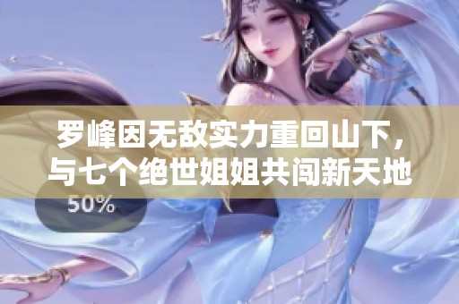 罗峰因无敌实力重回山下，与七个绝世姐姐共闯新天地