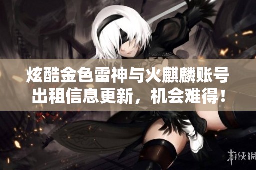炫酷金色雷神与火麒麟账号出租信息更新，机会难得！