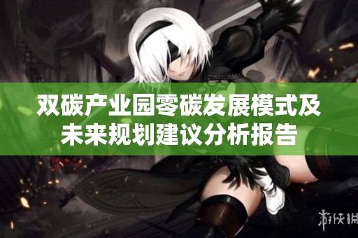 双碳产业园零碳发展模式及未来规划建议分析报告