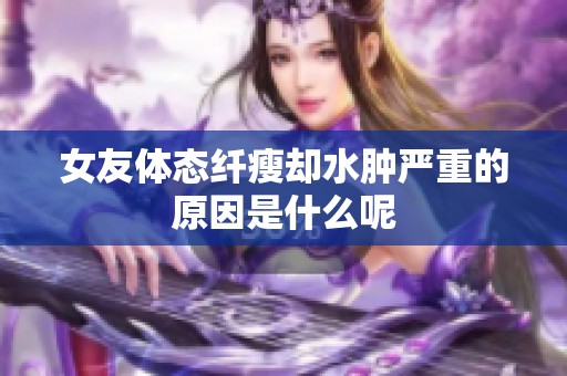 女友体态纤瘦却水肿严重的原因是什么呢