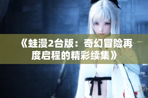 《蛙漫2台版：奇幻冒险再度启程的精彩续集》
