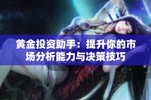 黄金投资助手：提升你的市场分析能力与决策技巧