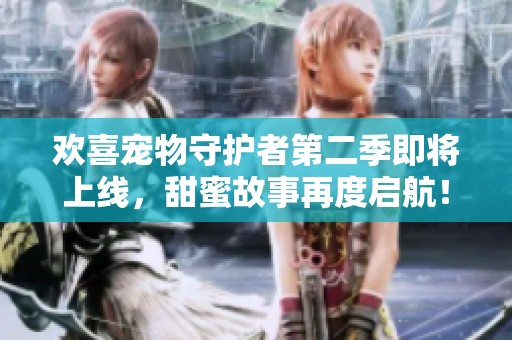 欢喜宠物守护者第二季即将上线，甜蜜故事再度启航！