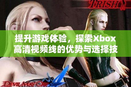 提升游戏体验，探索Xbox高清视频线的优势与选择技巧