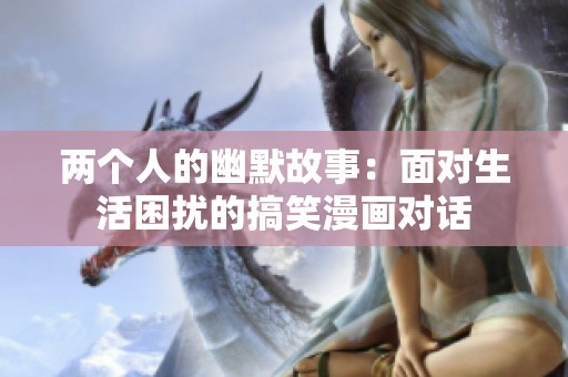 两个人的幽默故事：面对生活困扰的搞笑漫画对话