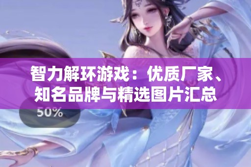智力解环游戏：优质厂家、知名品牌与精选图片汇总
