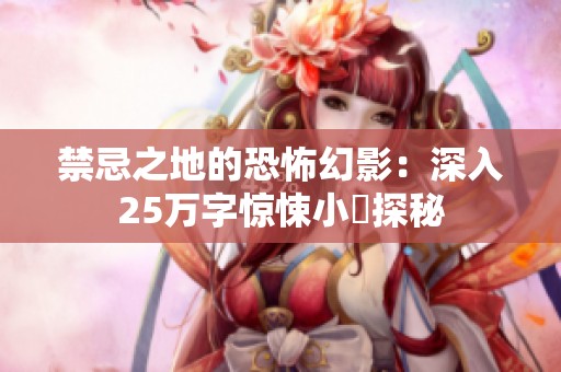 禁忌之地的恐怖幻影：深入25万字惊悚小說探秘