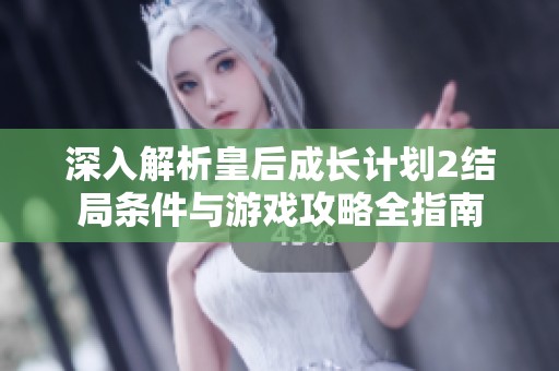 深入解析皇后成长计划2结局条件与游戏攻略全指南