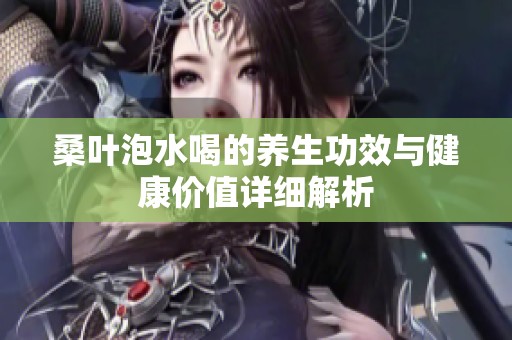 桑叶泡水喝的养生功效与健康价值详细解析