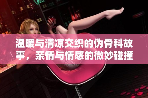 温暖与清凉交织的伪骨科故事，亲情与情感的微妙碰撞